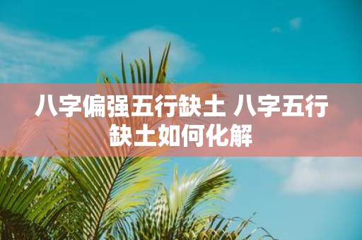 八字偏强五行缺土 八字五行缺土如何化解