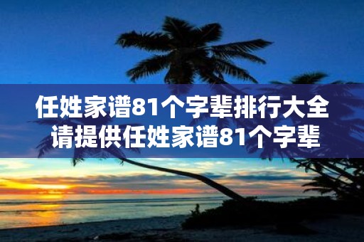 任姓家谱81个字辈排行大全 请提供任姓家谱81个字辈排行表