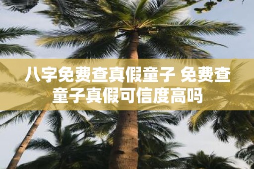 八字免费查真假童子 免费查童子真假可信度高吗