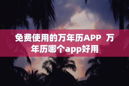 免费使用的万年历APP 万年历哪个app好用