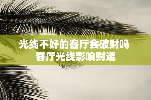 光线不好的客厅会破财吗 客厅光线影响财运