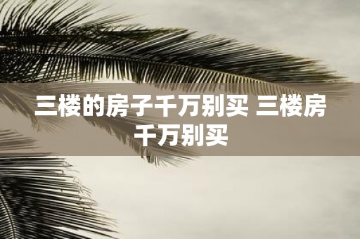 三楼的房子千万别买 三楼房千万别买
