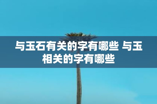 与玉石有关的字有哪些 与玉相关的字有哪些