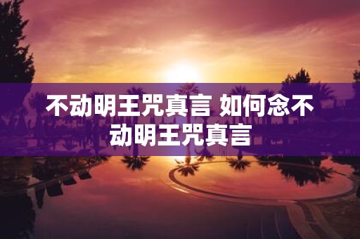 不动明王咒真言 如何念不动明王咒真言