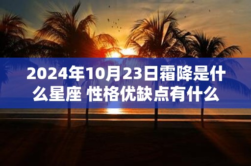 2025年10月23日霜降是什么星座 性格优缺点有什么