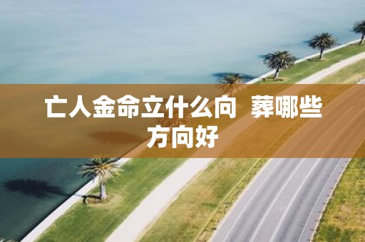 亡人金命立什么向 葬哪些方向好