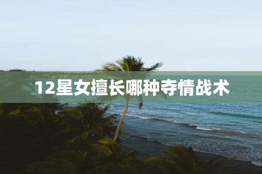 12星女擅长哪种夺情战术