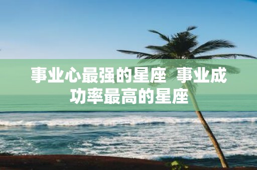 事业心最强的星座 事业成功率最高的星座