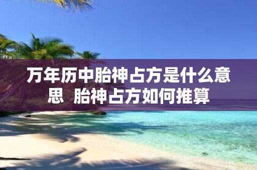 万年历中胎神占方是什么意思 胎神占方如何推算