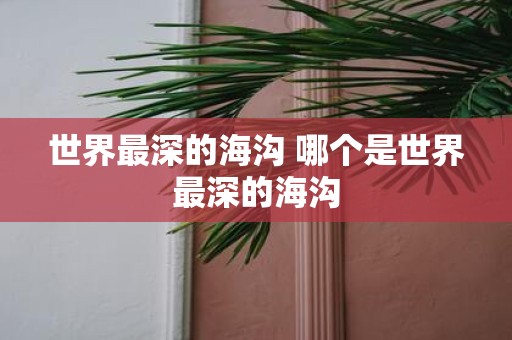 世界最深的海沟 哪个是世界最深的海沟