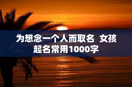 为想念一个人而取名 女孩起名常用1000字