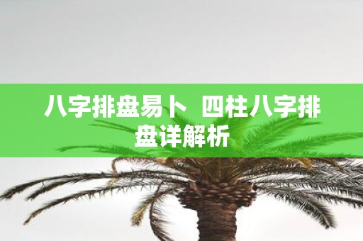 八字排盘易卜 四柱八字排盘详解析