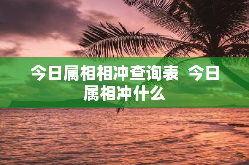 今日属相相冲查询表 今日属相冲什么