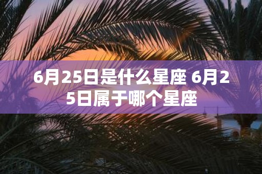 6月25日是什么星座 6月25日属于哪个星座