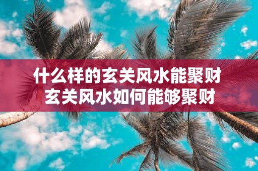 什么样的玄关风水能聚财 玄关风水如何能够聚财