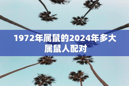 1972年属鼠的2025年多大 属鼠人配对