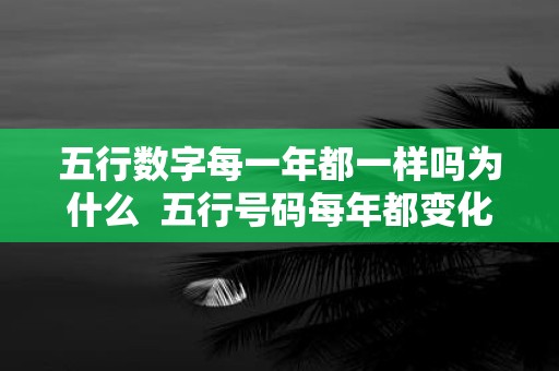 五行数字每一年都一样吗为什么 五行号码每年都变化吗