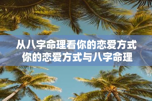 从八字命理看你的恋爱方式 你的恋爱方式与八字命理有关吗