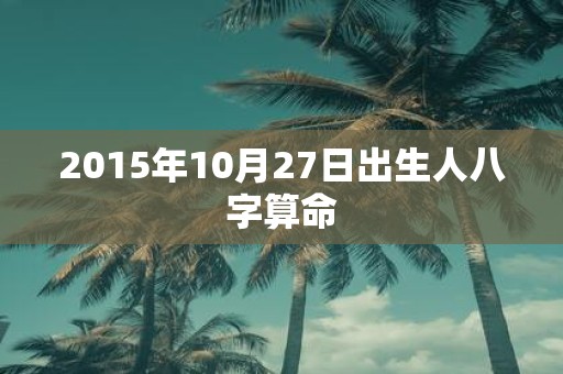 2015年10月27日出生人八字算命