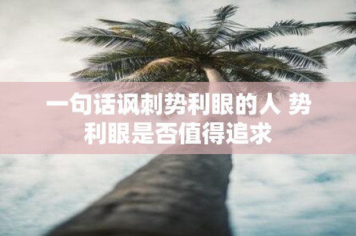 一句话讽刺势利眼的人 势利眼是否值得追求