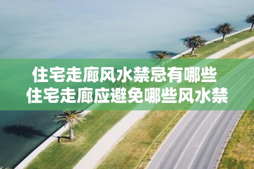 住宅走廊风水禁忌有哪些 住宅走廊应避免哪些风水禁忌