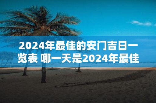 2025年最佳的安门吉日一览表 哪一天是2025年最佳的安门吉日
