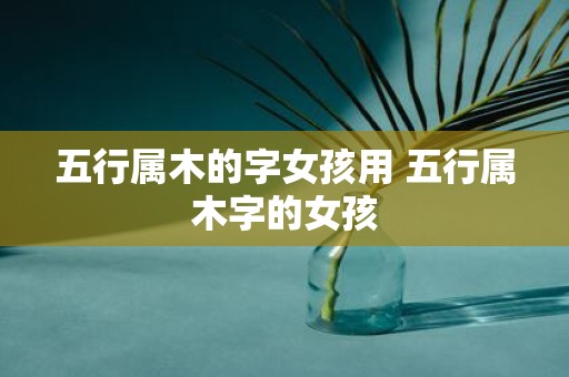 五行属木的字女孩用 五行属木字的女孩