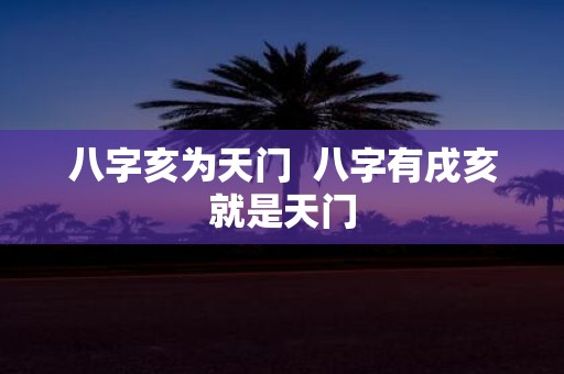 八字亥为天门 八字有戌亥就是天门