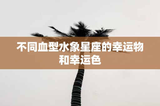 不同血型水象星座的幸运物和幸运色