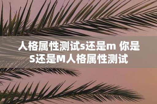 人格属性测试s还是m 你是S还是M人格属性测试