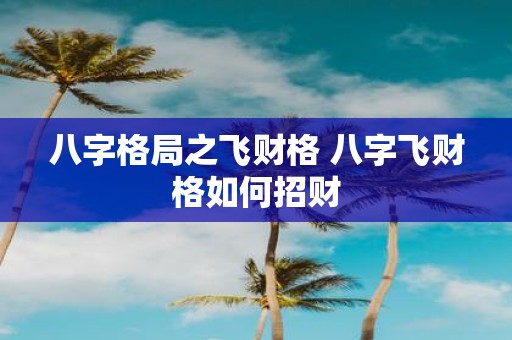 八字格局之飞财格 八字飞财格如何招财