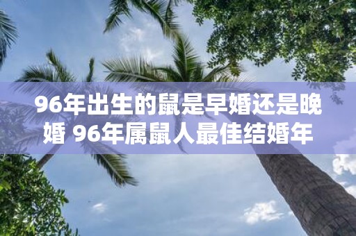 96年出生的鼠是早婚还是晚婚 96年属鼠人最佳结婚年龄