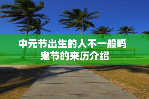 中元节出生的人不一般吗 鬼节的来历介绍