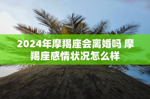 2025年摩羯座会离婚吗 摩羯座感情状况怎么样