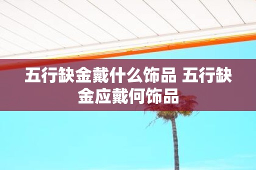 五行缺金戴什么饰品 五行缺金应戴何饰品