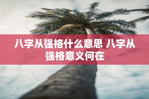 八字从强格什么意思 八字从强格意义何在