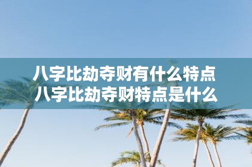 八字比劫夺财有什么特点 八字比劫夺财特点是什么
