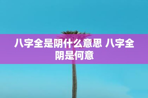 八字全是阴什么意思 八字全阴是何意