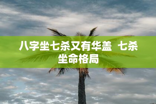 八字坐七杀又有华盖 七杀坐命格局