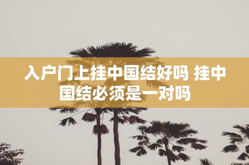 入户门上挂中国结好吗 挂中国结必须是一对吗