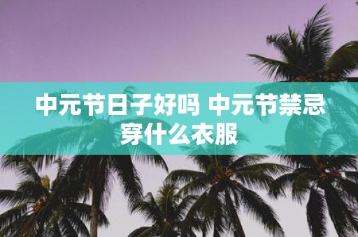 中元节日子好吗 中元节禁忌穿什么衣服