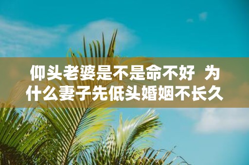仰头老婆是不是命不好 为什么妻子先低头婚姻不长久