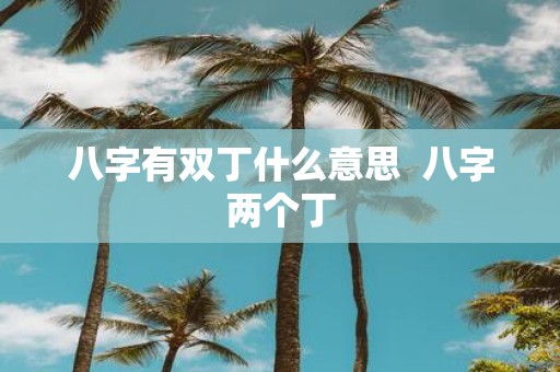 八字有双丁什么意思 八字两个丁