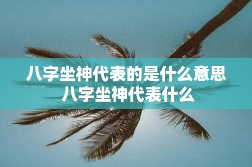 八字坐神代表的是什么意思 八字坐神代表什么
