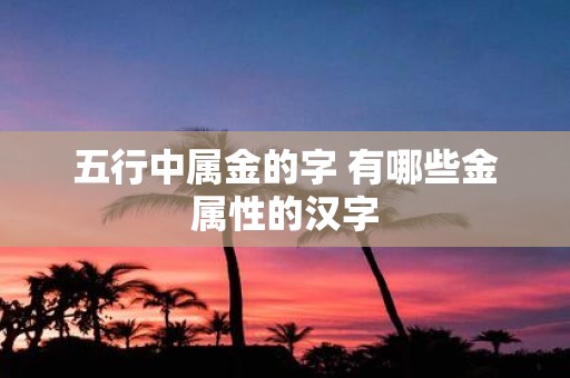 五行中属金的字 有哪些金属性的汉字