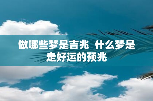 做哪些梦是吉兆 什么梦是走好运的预兆
