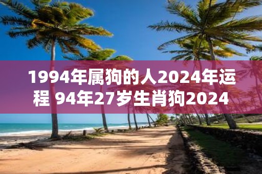 1994年属狗的人2025年运程 94年27岁生肖狗2025年运势
