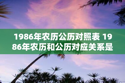 1986年农历公历对照表 1986年农历和公历对应关系是什么