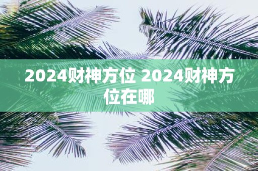 2025财神方位 2025财神方位在哪