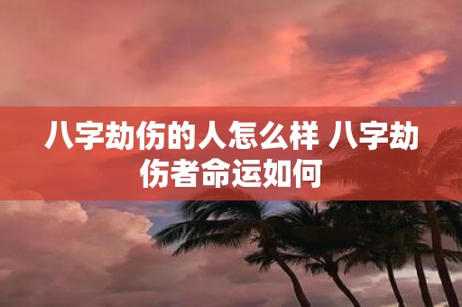 八字劫伤的人怎么样 八字劫伤者命运如何